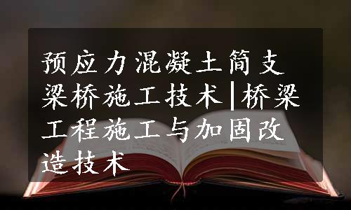 预应力混凝土简支梁桥施工技术|桥梁工程施工与加固改造技术