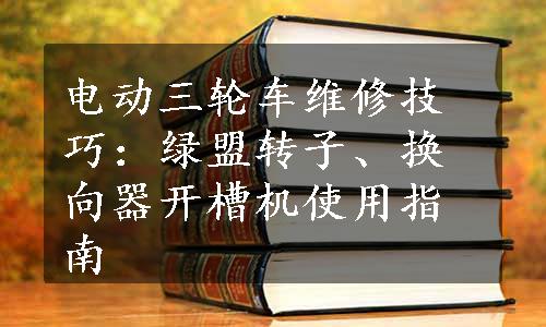 电动三轮车维修技巧：绿盟转子、换向器开槽机使用指南