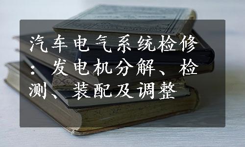 汽车电气系统检修：发电机分解、检测、装配及调整