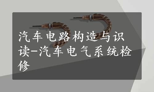 汽车电路构造与识读-汽车电气系统检修