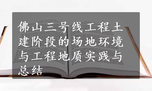 佛山三号线工程土建阶段的场地环境与工程地质实践与总结