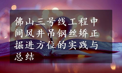 佛山三号线工程中间风井吊钢丝矫正掘进方位的实践与总结