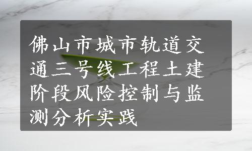 佛山市城市轨道交通三号线工程土建阶段风险控制与监测分析实践