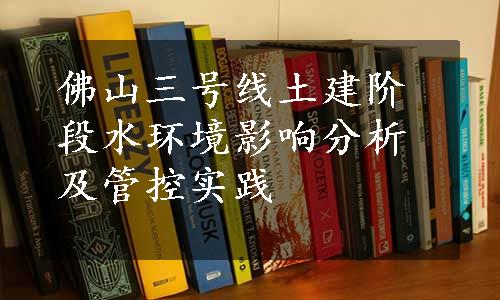 佛山三号线土建阶段水环境影响分析及管控实践