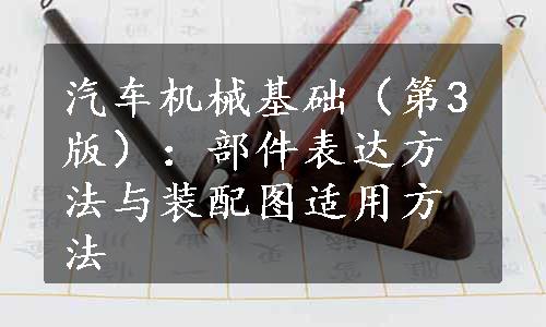 汽车机械基础（第3版）：部件表达方法与装配图适用方法