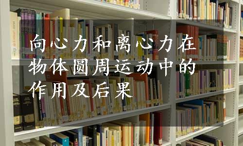 向心力和离心力在物体圆周运动中的作用及后果