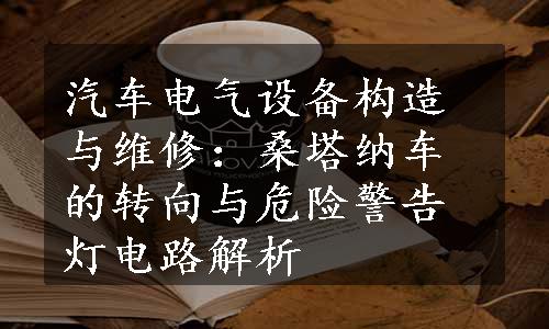 汽车电气设备构造与维修：桑塔纳车的转向与危险警告灯电路解析