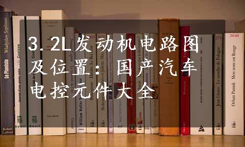 3.2L发动机电路图及位置：国产汽车电控元件大全