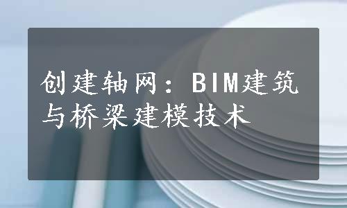 创建轴网：BIM建筑与桥梁建模技术