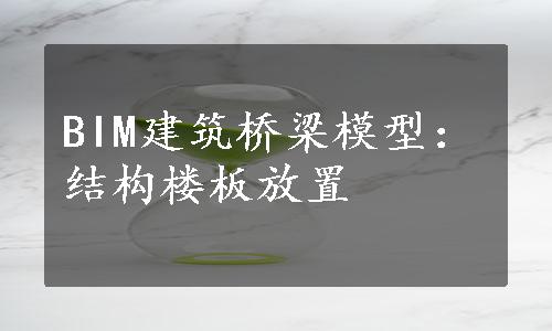 BIM建筑桥梁模型：结构楼板放置