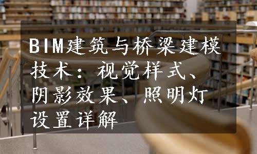 BIM建筑与桥梁建模技术：视觉样式、阴影效果、照明灯设置详解