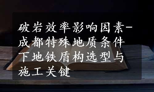 破岩效率影响因素-成都特殊地质条件下地铁盾构选型与施工关键