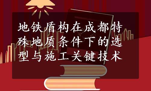 地铁盾构在成都特殊地质条件下的选型与施工关键技术