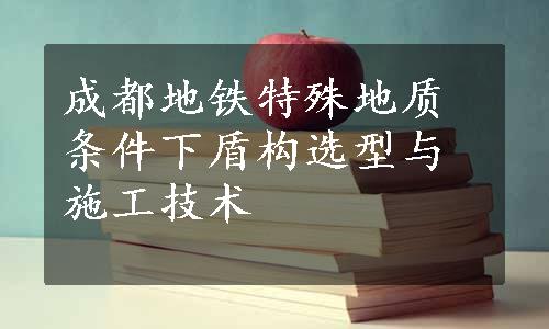 成都地铁特殊地质条件下盾构选型与施工技术