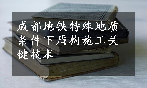 成都地铁特殊地质条件下盾构施工关键技术