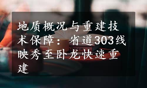 地质概况与重建技术保障：省道303线映秀至卧龙快速重建