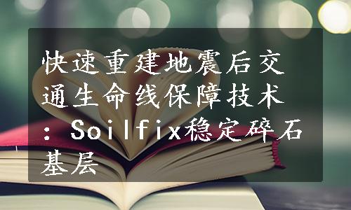 快速重建地震后交通生命线保障技术：Soilfix稳定碎石基层