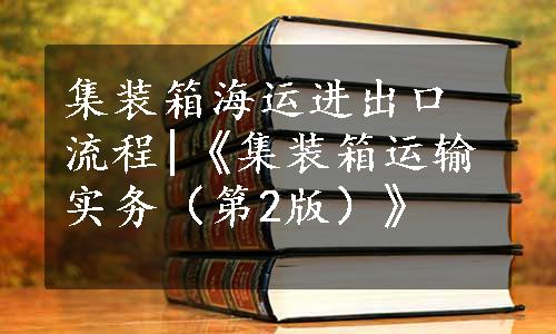 集装箱海运进出口流程|《集装箱运输实务（第2版）》