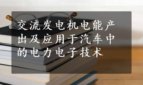 交流发电机电能产出及应用于汽车中的电力电子技术