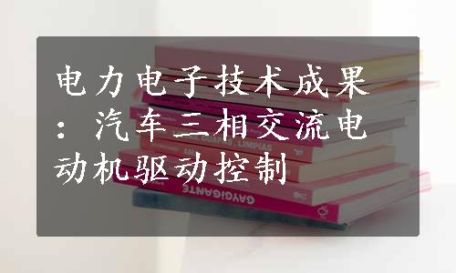 电力电子技术成果：汽车三相交流电动机驱动控制