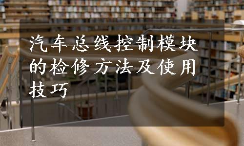 汽车总线控制模块的检修方法及使用技巧