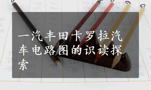 一汽丰田卡罗拉汽车电路图的识读探索