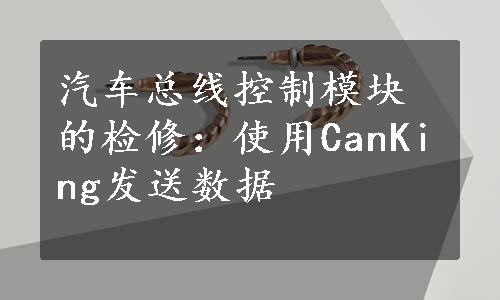 汽车总线控制模块的检修：使用CanKing发送数据