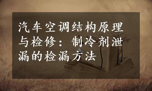 汽车空调结构原理与检修：制冷剂泄漏的检漏方法