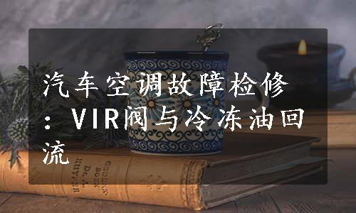 汽车空调故障检修：VIR阀与冷冻油回流