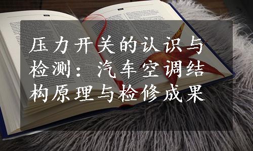 压力开关的认识与检测：汽车空调结构原理与检修成果