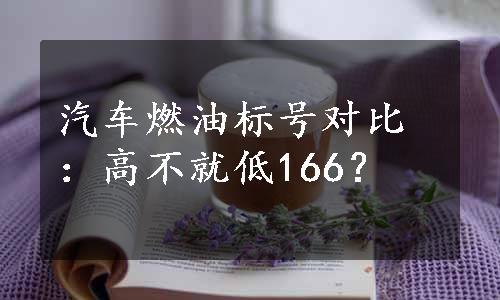 汽车燃油标号对比：高不就低166？