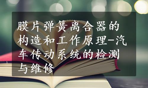 膜片弹簧离合器的构造和工作原理-汽车传动系统的检测与维修