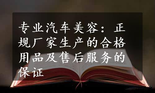 专业汽车美容：正规厂家生产的合格用品及售后服务的保证