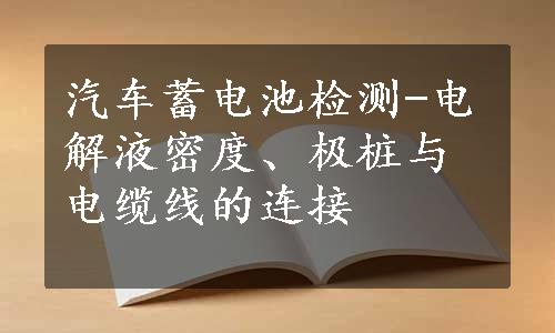 汽车蓄电池检测-电解液密度、极桩与电缆线的连接