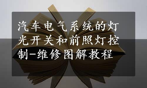 汽车电气系统的灯光开关和前照灯控制-维修图解教程