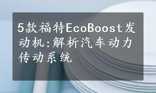 5款福特EcoBoost发动机:解析汽车动力传动系统