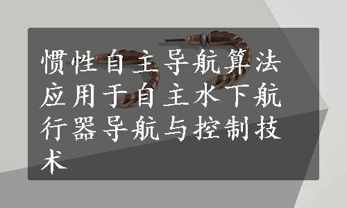 惯性自主导航算法应用于自主水下航行器导航与控制技术