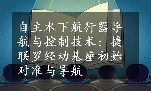 自主水下航行器导航与控制技术：捷联罗经动基座初始对准与导航