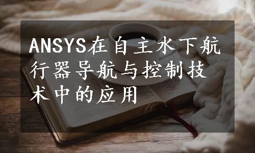 ANSYS在自主水下航行器导航与控制技术中的应用