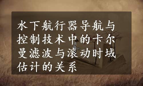 水下航行器导航与控制技术中的卡尔曼滤波与滚动时域估计的关系