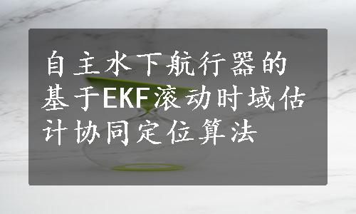 自主水下航行器的基于EKF滚动时域估计协同定位算法