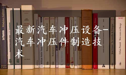 最新汽车冲压设备-汽车冲压件制造技术