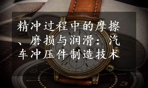 精冲过程中的摩擦、磨损与润滑：汽车冲压件制造技术