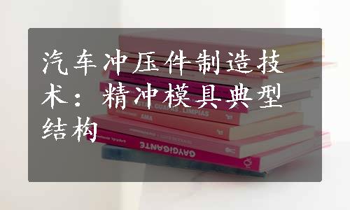 汽车冲压件制造技术：精冲模具典型结构