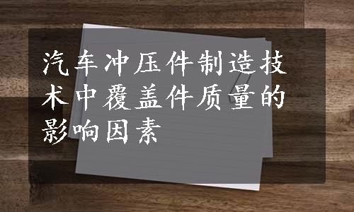 汽车冲压件制造技术中覆盖件质量的影响因素