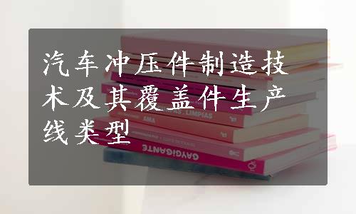 汽车冲压件制造技术及其覆盖件生产线类型