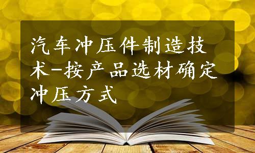 汽车冲压件制造技术-按产品选材确定冲压方式