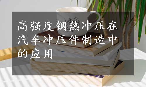 高强度钢热冲压在汽车冲压件制造中的应用