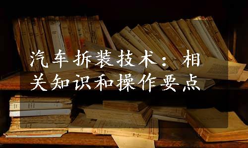 汽车拆装技术：相关知识和操作要点