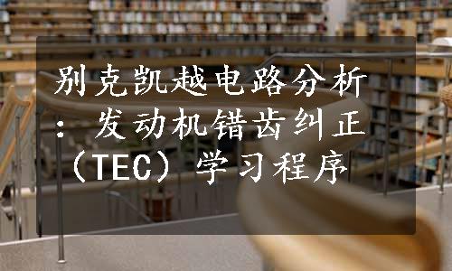 别克凯越电路分析：发动机错齿纠正（TEC）学习程序